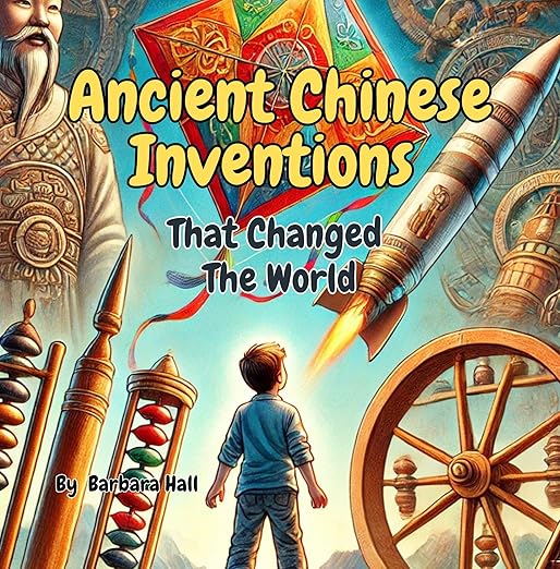 Ancient Chinese Inventions That Changed The World by Barbara Hall